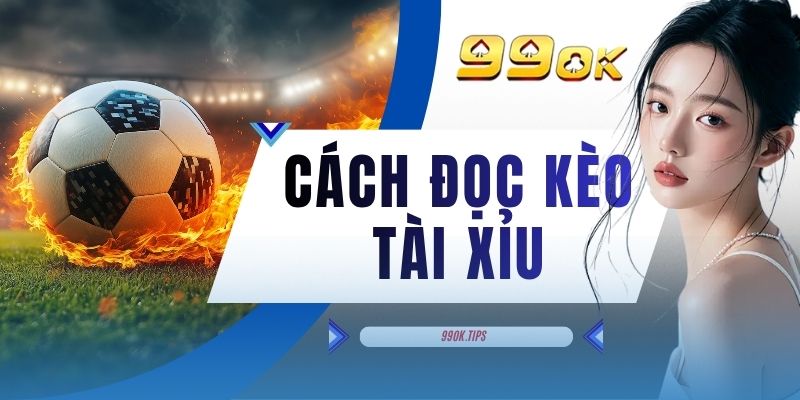 Cách Đọc Kèo Tài Xỉu - Hướng Dẫn 5 Quy Tắc Cơ Bản Khi Chơi
