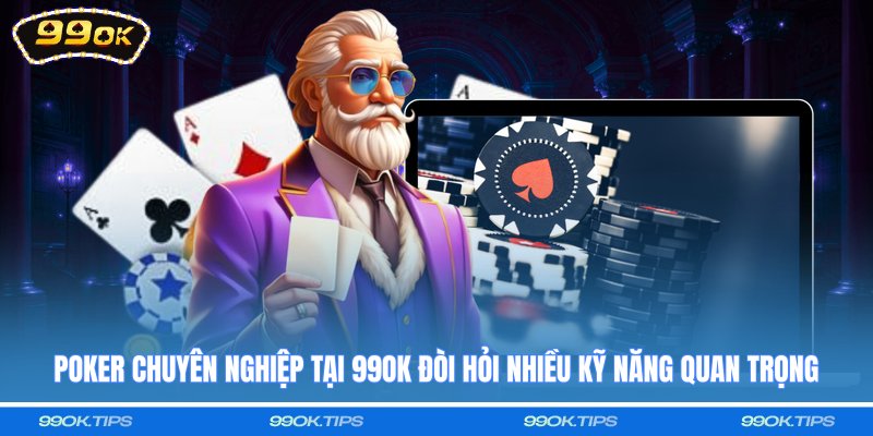 Poker chuyên nghiệp tại 99OK đòi hỏi nhiều kỹ năng quan trọng