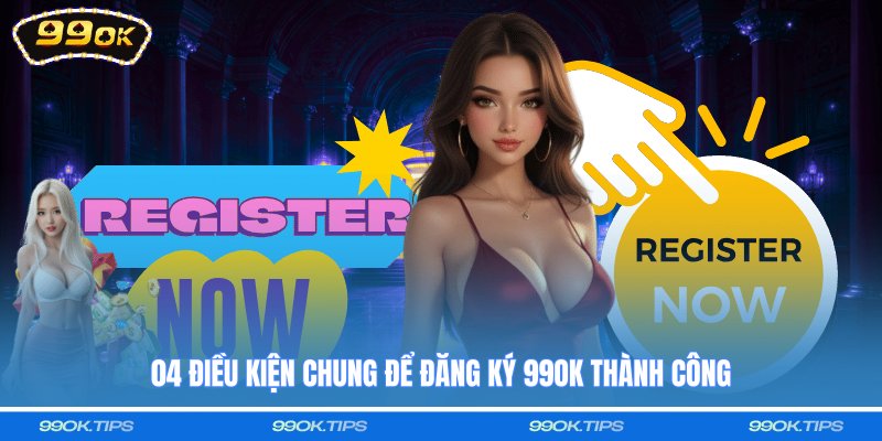 04 điều kiện chung để đăng ký 99OK thành công