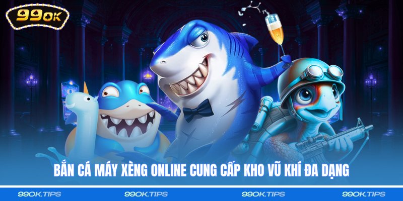 Bắn cá máy xèng online cung cấp kho vũ khí đa dạng