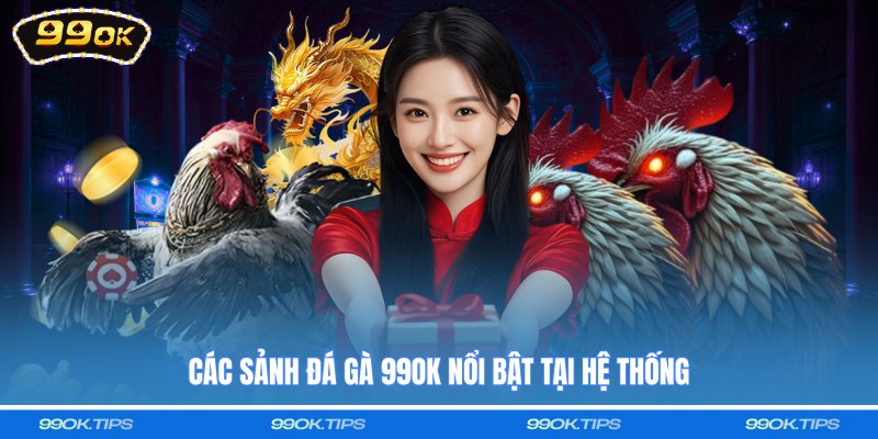 Các sảnh đá gà 99OK nổi bật tại hệ thống