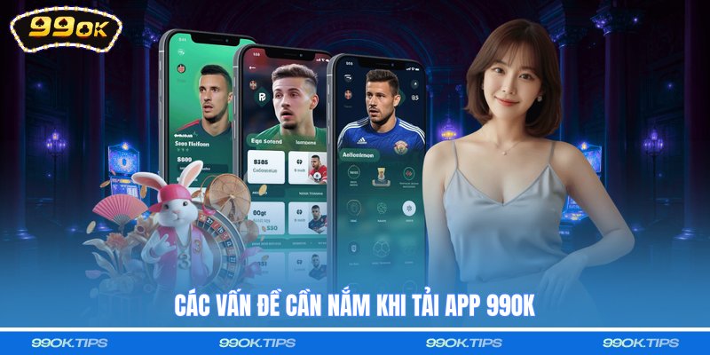 Các vấn đề cần nắm khi tải app 99OK