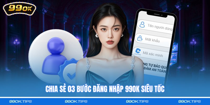 Chia sẻ 03 bước đăng nhập 99OK siêu tốc