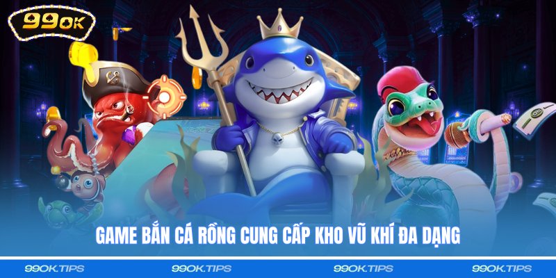 Game Bắn cá rồng cung cấp kho vũ khí đa dạng