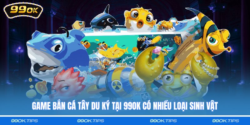 Game Bắn cá Tây Du Ký tại 99OK có nhiều loại sinh vật