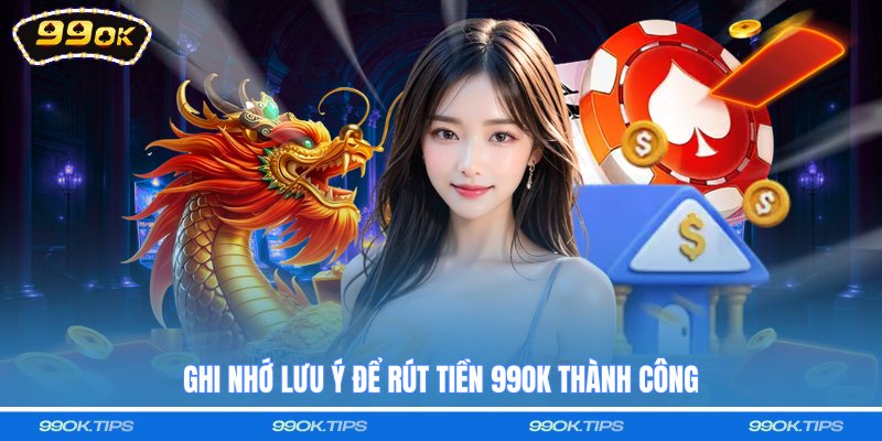 Ghi nhớ lưu ý để rút tiền 99OK thành công