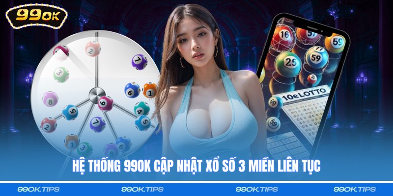 Hệ thống 99OK cập nhật xổ số 3 miền liên tục