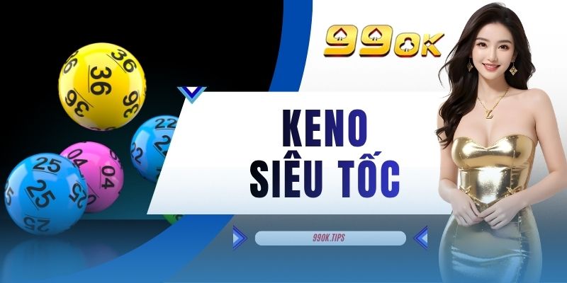 Keno Siêu Tốc - 3 Hình Thức Tham Gia Chơi Tại Địa Chỉ 99OK
