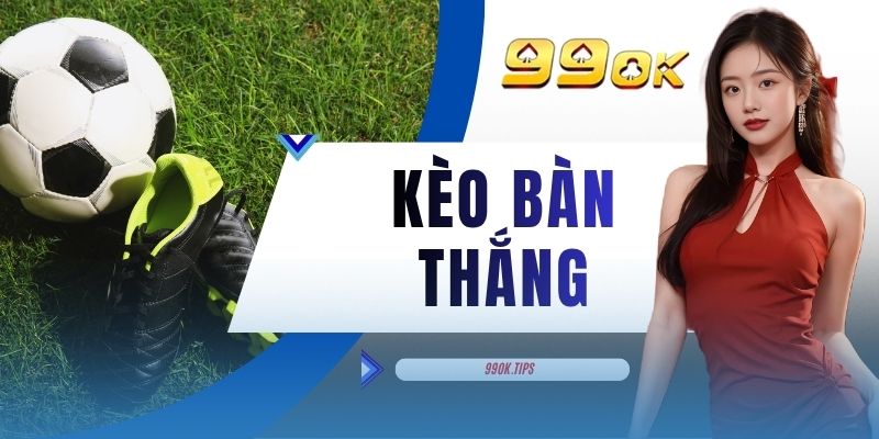 Kèo Bàn Thắng - 3 Hình Thức Chơi Phổ Biến Tại 99OK