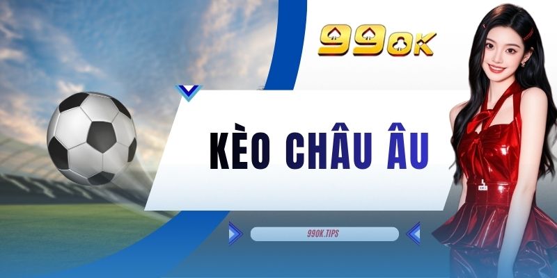 Kèo Châu Âu - Hình Thức Đặt Cược Thể Thao Đơn Giản Tại 99OK