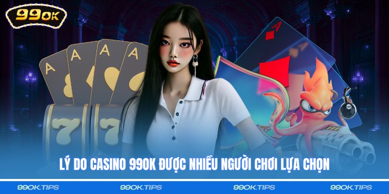 Lý do casino 99OK được nhiều người chơi lựa chọn