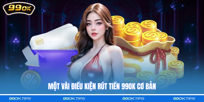 Một vài điều kiện rút tiền 99OK cơ bản