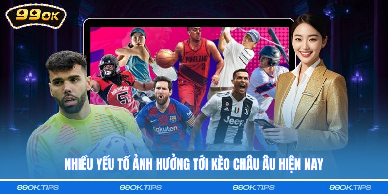 Nhiều yếu tố ảnh hưởng tới kèo châu Âu hiện nay