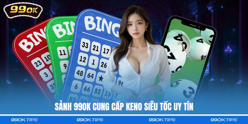 Sảnh 99OK cung cấp Keno siêu tốc uy tín