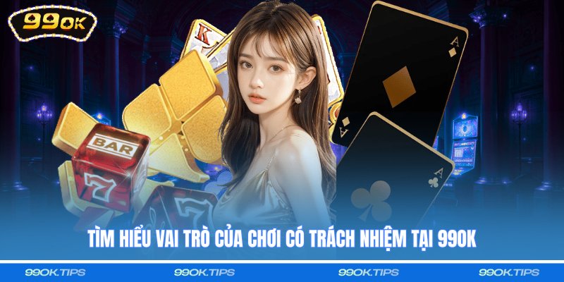 Tìm hiểu vai trò của chơi có trách nhiệm tại 99OK