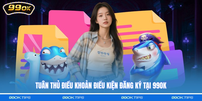 Tuân thủ điều khoản điều kiện đăng ký tại 99OK