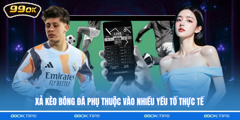 Xả kèo bóng đá phụ thuộc vào nhiều yếu tố thực tế
