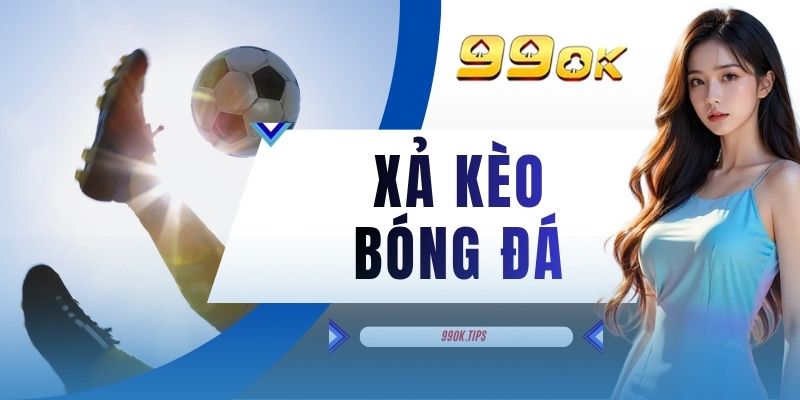 Xả Kèo Bóng Đá - Tính Năng Giúp Giữ Vốn Cho Hội Viên 99OK